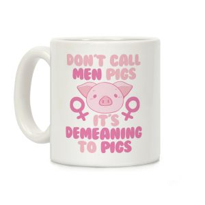 Don't Call Men "Pigs" -- It's Demeaning to Pigs Coffee Mug