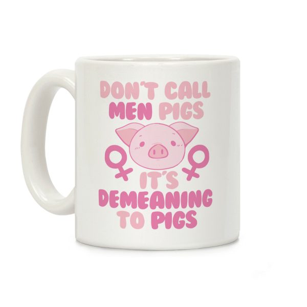 Don't Call Men "Pigs" -- It's Demeaning to Pigs Coffee Mug Don't Call Men "Pigs" -- It's Demeaning to Pigs Coffee Mug