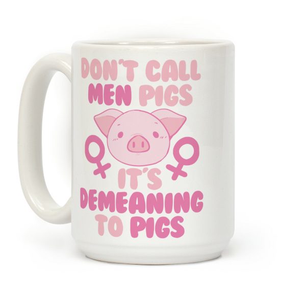 Don't Call Men "Pigs" -- It's Demeaning to Pigs Coffee Mug Don't Call Men "Pigs" -- It's Demeaning to Pigs Coffee Mug