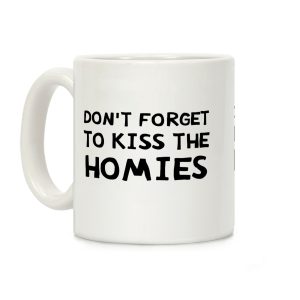 Don't Forget To Kiss The Homies Coffee Mug