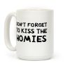 Don't Forget To Kiss The Homies Coffee Mug Don't Forget To Kiss The Homies Coffee Mug
