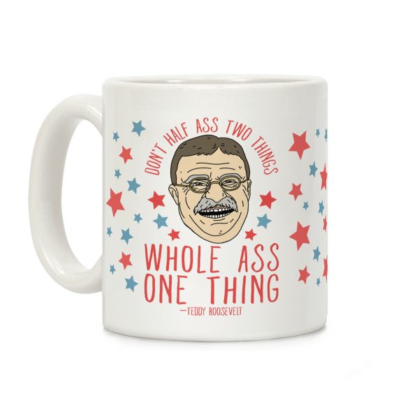 Don't Half Ass Two Things Whole Ass One Thing - Teddy Roosevelt Coffee Mug Don't Half Ass Two Things Whole Ass One Thing - Teddy Roosevelt Coffee Mug
