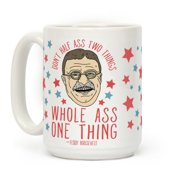 Don't Half Ass Two Things Whole Ass One Thing - Teddy Roosevelt Coffee Mug Don't Half Ass Two Things Whole Ass One Thing - Teddy Roosevelt Coffee Mug