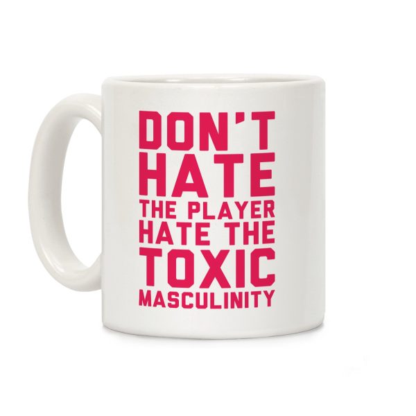 Don't Hate The Player Hate The Toxic Masculinity Coffee Mug Don't Hate The Player Hate The Toxic Masculinity Coffee Mug