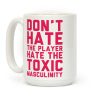 Don't Hate The Player Hate The Toxic Masculinity Coffee Mug Don't Hate The Player Hate The Toxic Masculinity Coffee Mug