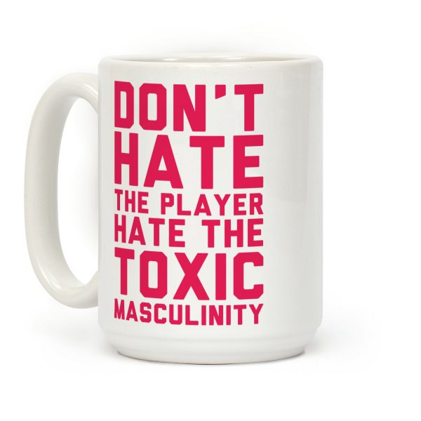 Don't Hate The Player Hate The Toxic Masculinity Coffee Mug Don't Hate The Player Hate The Toxic Masculinity Coffee Mug