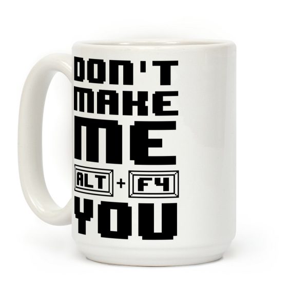 Don't Make Me ALT+ F4 You Coffee Mug Don't Make Me ALT+ F4 You Coffee Mug