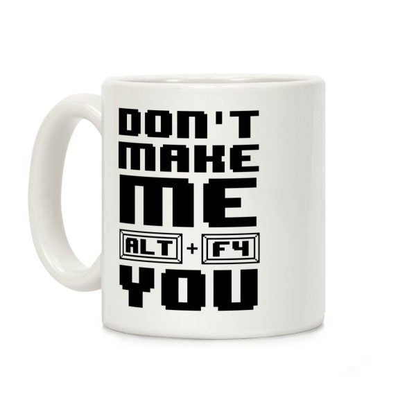 Don't Make Me ALT+ F4 You Coffee Mug Don't Make Me ALT+ F4 You Coffee Mug