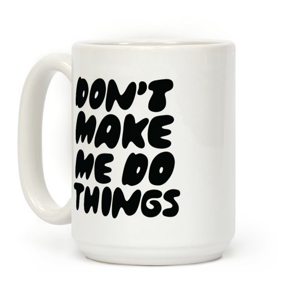 Don't Make Me Do Things Coffee Mug Don't Make Me Do Things Coffee Mug