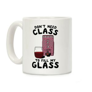 Don't Need Class to Fill My Glass Box Wine Coffee Mug