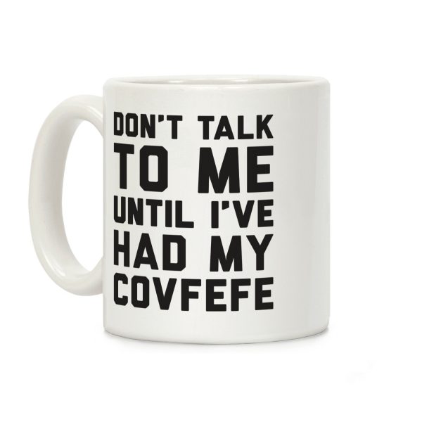 Don't Talk To Me Until I've Had My Covfefe Coffee Mug Don't Talk To Me Until I've Had My Covfefe Coffee Mug