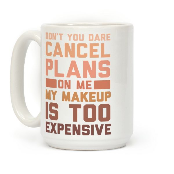 Don't You Dare Cancel Plans On Me My Makeup Is Too Expensive Coffee Mug Don't You Dare Cancel Plans On Me My Makeup Is Too Expensive Coffee Mug