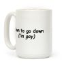 Down To Go Down \(Im Gay\) Coffee Mug Down To Go Down \(Im Gay\) Coffee Mug
