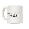 Down To Go Down \(Im Gay\) Coffee Mug Down To Go Down \(Im Gay\) Coffee Mug