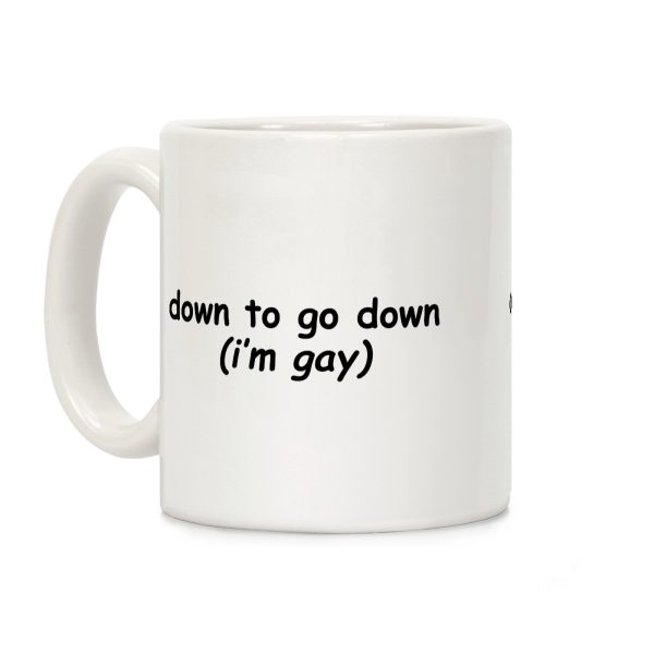 Down To Go Down \(Im Gay\) Coffee Mug Down To Go Down \(Im Gay\) Coffee Mug