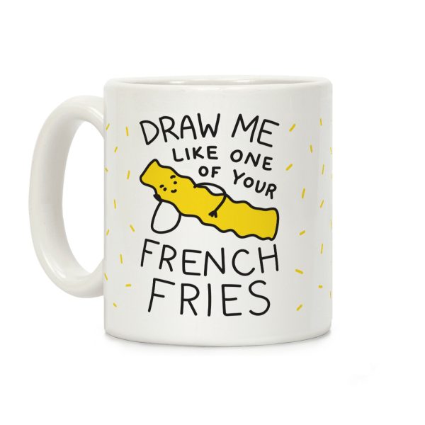 Draw Me Like One Of Your French Fries Coffee Mug Draw Me Like One Of Your French Fries Coffee Mug