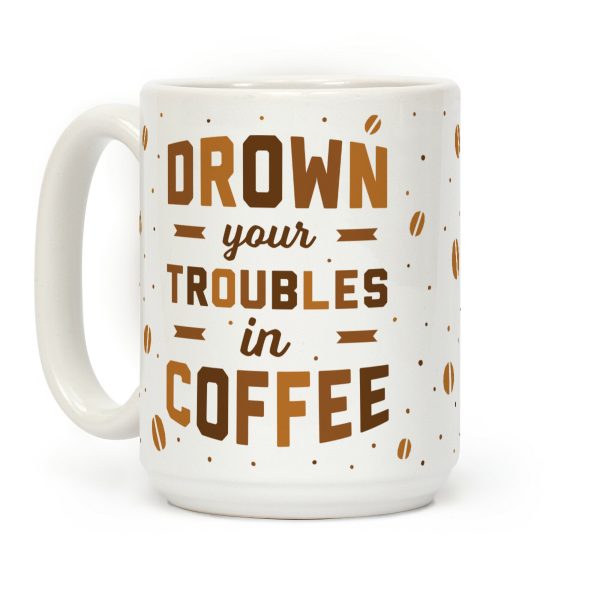 Drown Your Troubles In Coffee Coffee Mug Drown Your Troubles In Coffee Coffee Mug