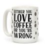 Either You Love Coffee Or You're Wrong Coffee Mug Either You Love Coffee Or You're Wrong Coffee Mug