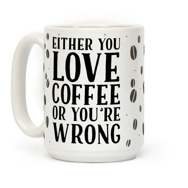 Either You Love Coffee Or You're Wrong Coffee Mug Either You Love Coffee Or You're Wrong Coffee Mug