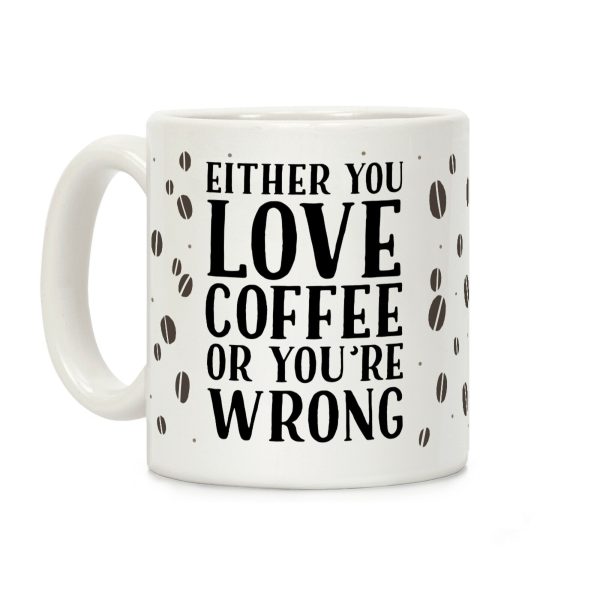 Either You Love Coffee Or You're Wrong Coffee Mug Either You Love Coffee Or You're Wrong Coffee Mug