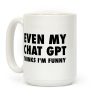 Even My Chat Gpt Thinks I'm Funny Coffee Mug Even My Chat Gpt Thinks I'm Funny Coffee Mug