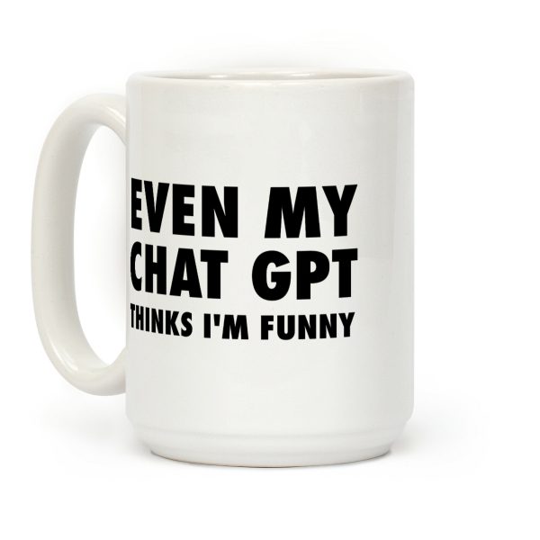 Even My Chat Gpt Thinks I'm Funny Coffee Mug Even My Chat Gpt Thinks I'm Funny Coffee Mug