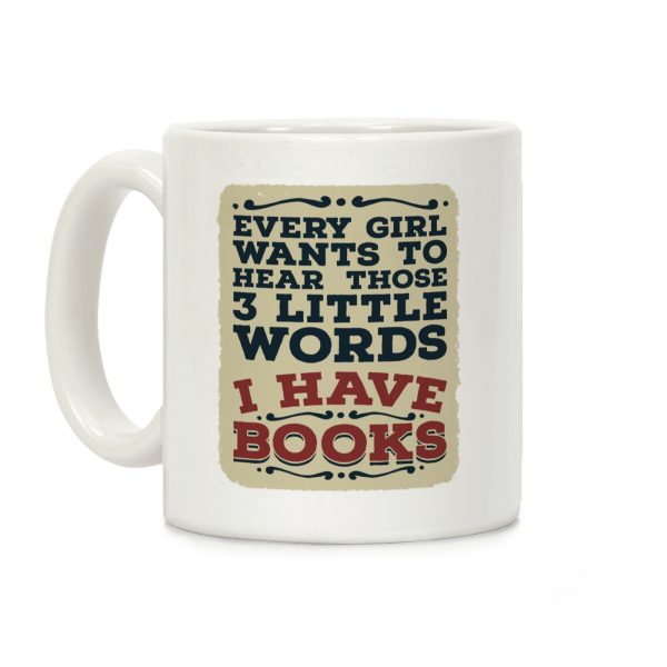Every Girl Wants to Hear Those 3 Little Words: I Have Books Coffee Mug Every Girl Wants to Hear Those 3 Little Words: I Have Books Coffee Mug