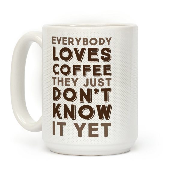 Everybody Loves Coffee They Just Don't Know It Yet Coffee Mug Everybody Loves Coffee They Just Don't Know It Yet Coffee Mug