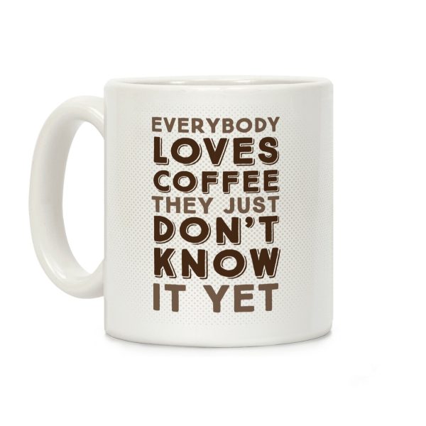 Everybody Loves Coffee They Just Don't Know It Yet Coffee Mug Everybody Loves Coffee They Just Don't Know It Yet Coffee Mug