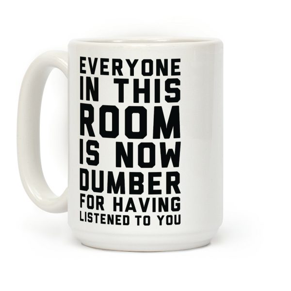 Everyone In This Room Is Now Dumber For Having Listened To You Coffee Mug