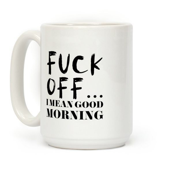 F*** Off... I Mean Good Morning Coffee Mug F*** Off... I Mean Good Morning Coffee Mug