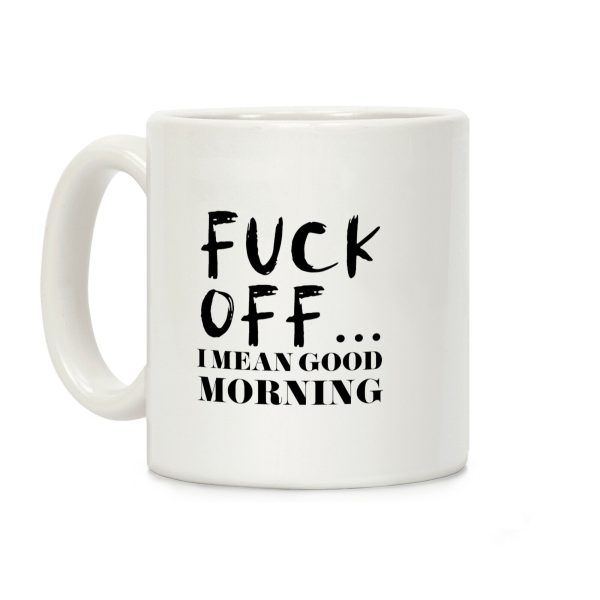 F*** Off... I Mean Good Morning Coffee Mug F*** Off... I Mean Good Morning Coffee Mug