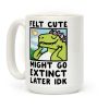 Felt Cute, Might Go Extinct Later IDK Coffee Mug Felt Cute, Might Go Extinct Later IDK Coffee Mug