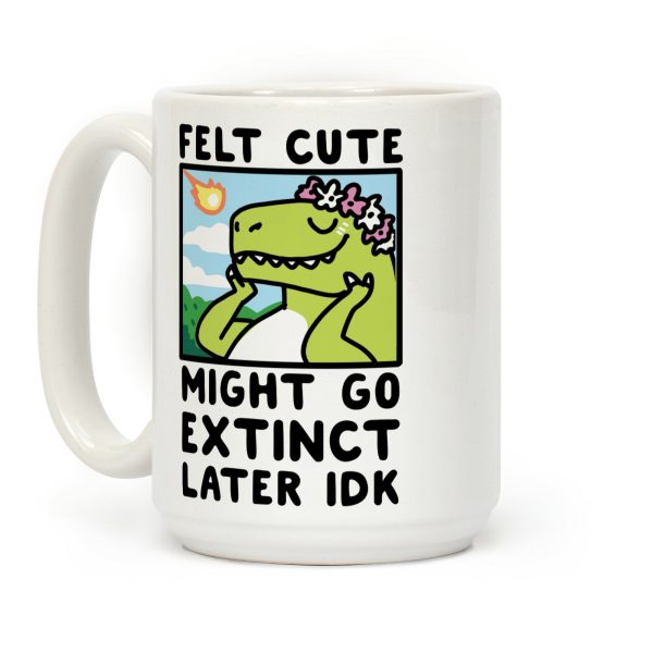 Felt Cute, Might Go Extinct Later IDK Coffee Mug Felt Cute, Might Go Extinct Later IDK Coffee Mug