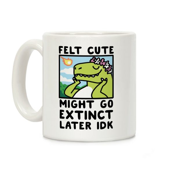 Felt Cute, Might Go Extinct Later IDK Coffee Mug Felt Cute, Might Go Extinct Later IDK Coffee Mug