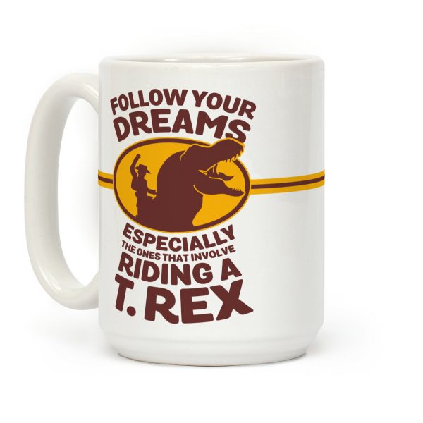 Follow Your Dreams Especially the Ones that Involve Riding a T. Rex Coffee Mug Follow Your Dreams Especially the Ones that Involve Riding a T. Rex Coffee Mug