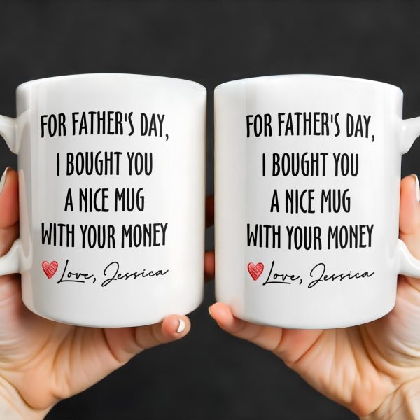 For Father's Day, I Bought You A Nice Mug With Your Money, Heart And Text - Personalized Custom Coffee Mug - DAD161_MG For Father's Day, I Bought You A Nice Mug With Your Money, Heart And Text - Personalized Custom Coffee Mug - DAD161_MG