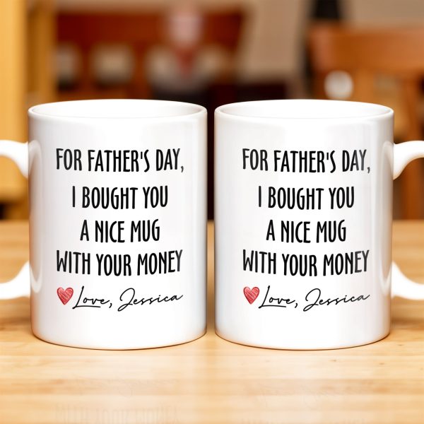 For Father's Day, I Bought You A Nice Mug With Your Money, Heart And Text - Personalized Custom Coffee Mug - DAD161_MG For Father's Day, I Bought You A Nice Mug With Your Money, Heart And Text - Personalized Custom Coffee Mug - DAD161_MG
