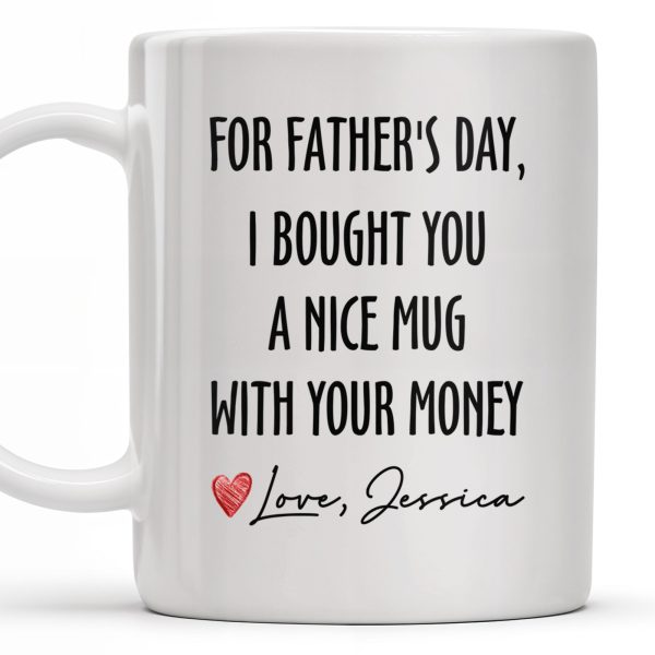 For Father's Day, I Bought You A Nice Mug With Your Money, Heart And Text - Personalized Custom Coffee Mug - DAD161_MG For Father's Day, I Bought You A Nice Mug With Your Money, Heart And Text - Personalized Custom Coffee Mug - DAD161_MG