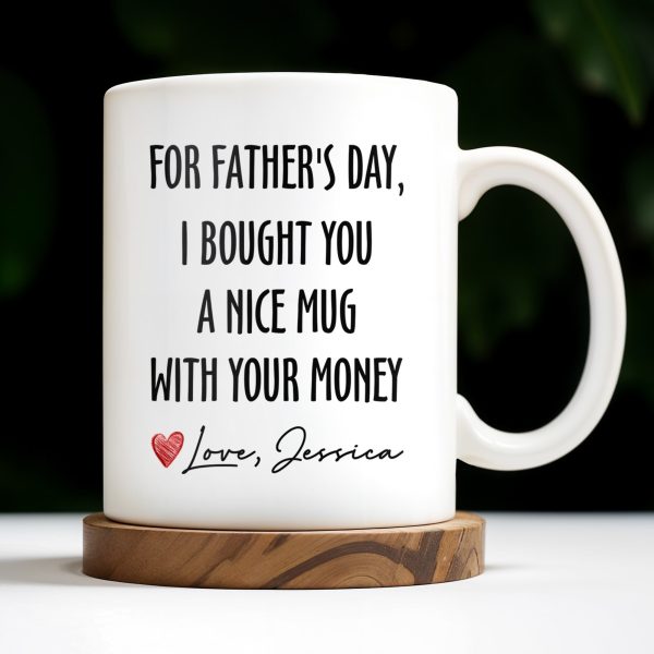 For Father's Day, I Bought You A Nice Mug With Your Money, Heart And Text - Personalized Custom Coffee Mug - DAD161_MG For Father's Day, I Bought You A Nice Mug With Your Money, Heart And Text - Personalized Custom Coffee Mug - DAD161_MG