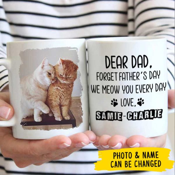 Forget Father's Day I woof/meow you everyday - Gift for Dad, Funny Personalized Cat Mug Forget Father's Day I woof/meow you everyday - Gift for Dad, Funny Personalized Cat Mug
