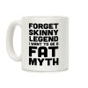 Forget Skinny Legend I Want To Be A Fat Myth Coffee Mug Forget Skinny Legend I Want To Be A Fat Myth Coffee Mug