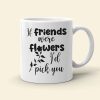 Friends Were Flowers I'd Pick You, Friend With Flower White Mug Friends Were Flowers I'd Pick You, Friend With Flower White Mug