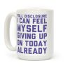 Full Disclosure I Can Feel Myself Giving Up Coffee Mug