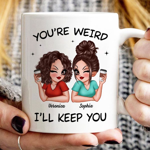 Funny Gift For Besties You're Weird I'll Keep You Personalized Mug Funny Gift For Besties You're Weird I'll Keep You Personalized Mug