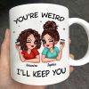 Funny Gift For Besties You're Weird I'll Keep You Personalized Mug Funny Gift For Besties You're Weird I'll Keep You Personalized Mug