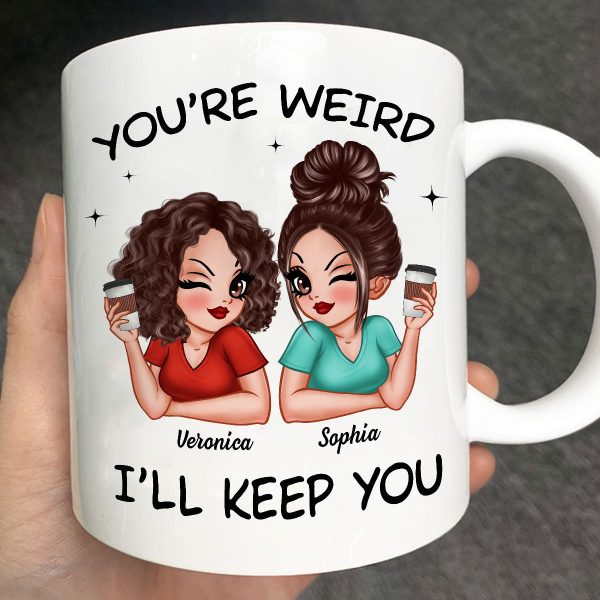 Funny Gift For Besties You're Weird I'll Keep You Personalized Mug Funny Gift For Besties You're Weird I'll Keep You Personalized Mug