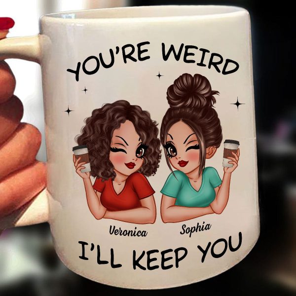 Funny Gift For Besties You're Weird I'll Keep You Personalized Mug Funny Gift For Besties You're Weird I'll Keep You Personalized Mug