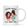 Funny Gift For Besties You're Weird I'll Keep You Personalized Mug Funny Gift For Besties You're Weird I'll Keep You Personalized Mug