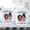 Funny Gift For Besties You're Weird I'll Keep You Personalized Mug Funny Gift For Besties You're Weird I'll Keep You Personalized Mug